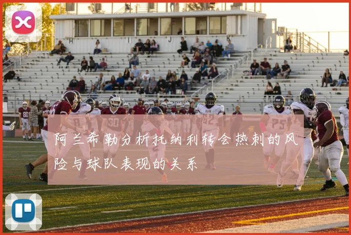 阿兰希勒分析托纳利转会热刺的风险与球队表现的关系