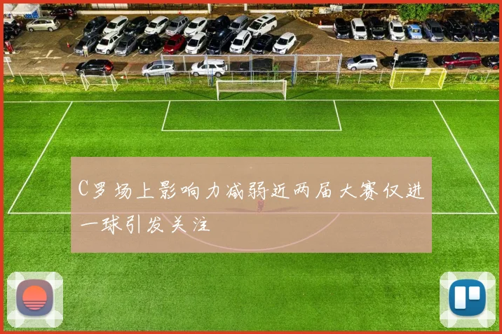 C罗场上影响力减弱近两届大赛仅进一球引发关注