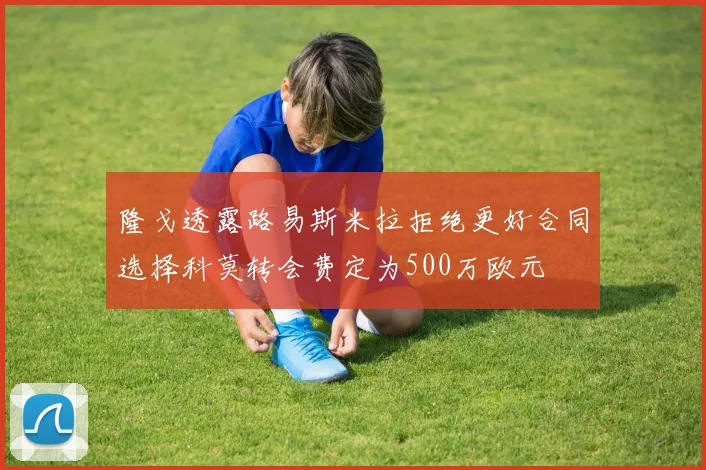 隆戈透露路易斯米拉拒绝更好合同选择科莫转会费定为500万欧元